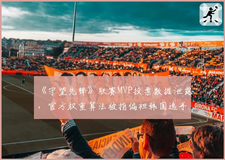 《守望先锋》联赛MVP投票数据泄露，官方权重算法被指偏袒韩国选手