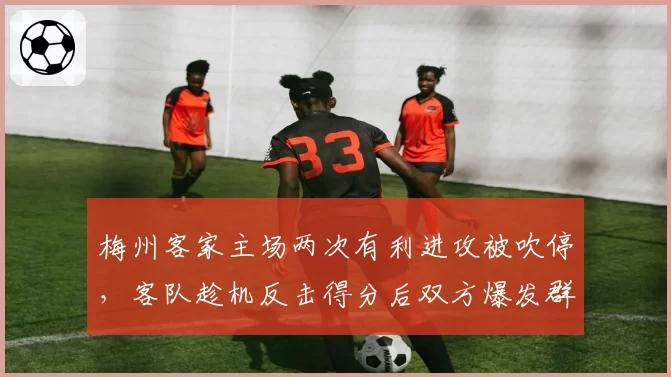 梅州客家主场两次有利进攻被吹停，客队趁机反击得分后双方爆发群殴