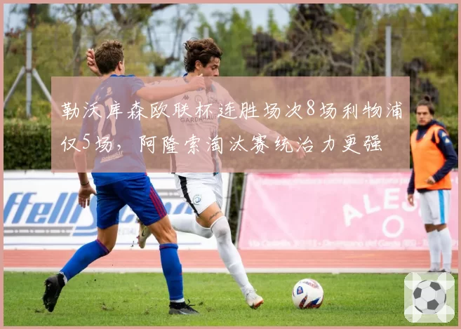 勒沃库森欧联杯连胜场次8场利物浦仅5场，阿隆索淘汰赛统治力更强
