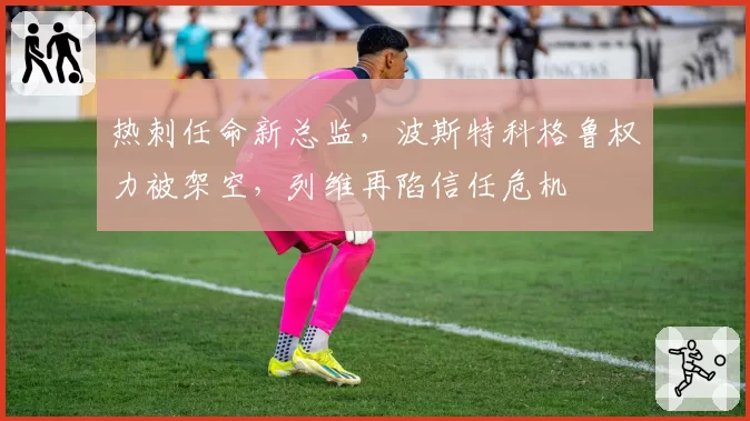 热刺任命新总监，波斯特科格鲁权力被架空，列维再陷信任危机