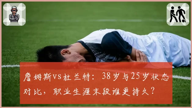 詹姆斯vs杜兰特：38岁与25岁状态对比，职业生涯末段谁更持久？