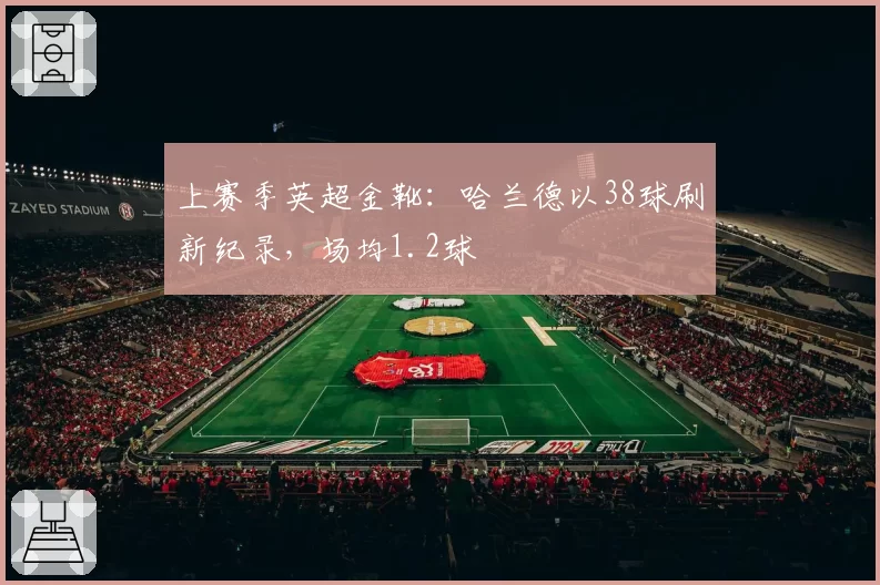 上赛季英超金靴：哈兰德以38球刷新纪录，场均1.2球