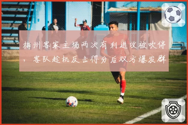 梅州客家主场两次有利进攻被吹停，客队趁机反击得分后双方爆发群殴