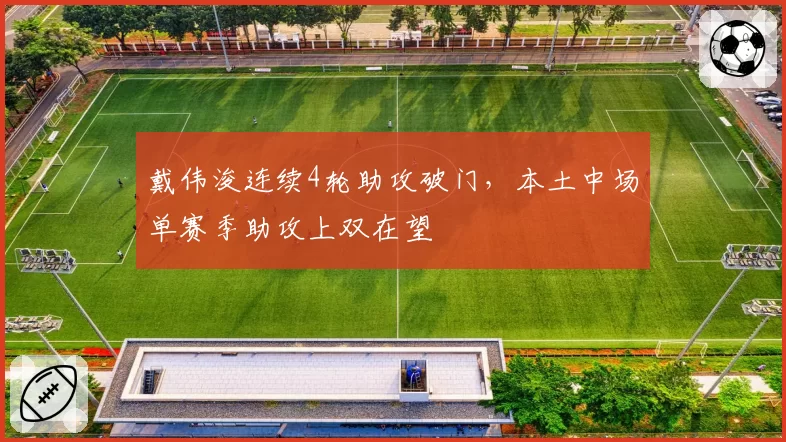 戴伟浚连续4轮助攻破门，本土中场单赛季助攻上双在望