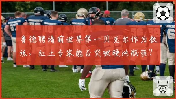 鲁德聘请前世界第一贝克尔作为教练，红土专家能否突破硬地瓶颈？