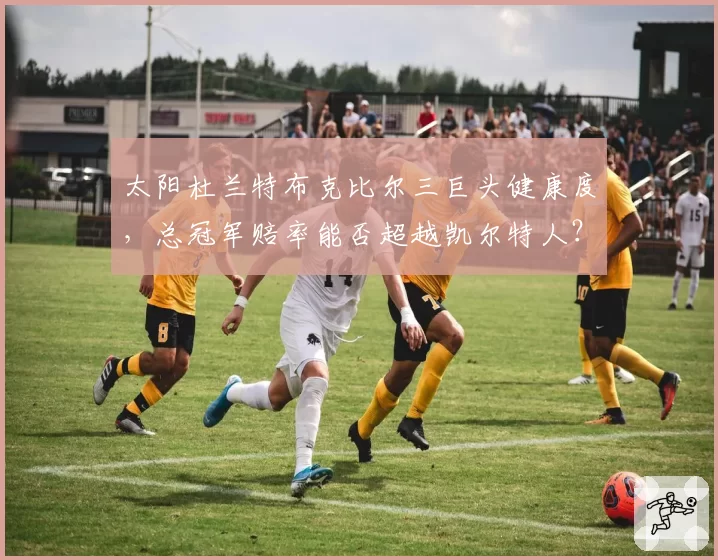 太阳杜兰特布克比尔三巨头健康度，总冠军赔率能否超越凯尔特人？
