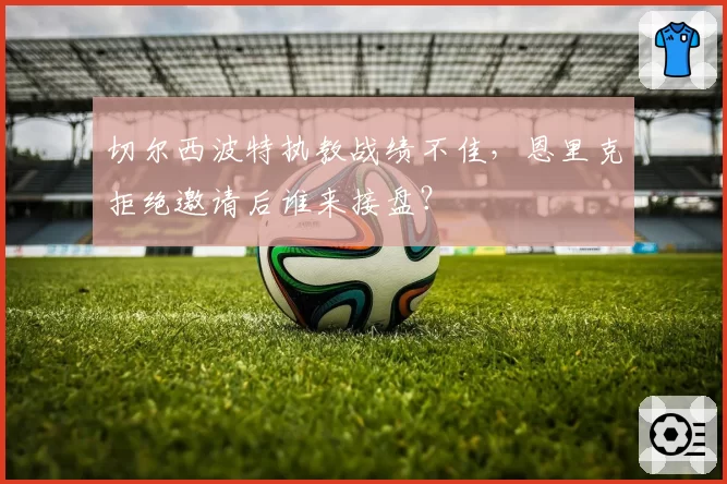 切尔西波特执教战绩不佳，恩里克拒绝邀请后谁来接盘？