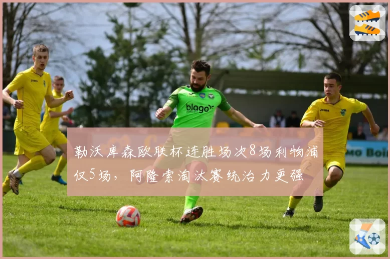 勒沃库森欧联杯连胜场次8场利物浦仅5场，阿隆索淘汰赛统治力更强