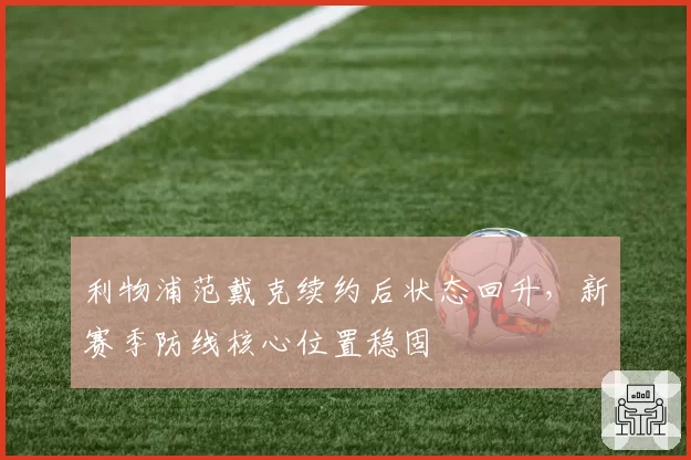 利物浦范戴克续约后状态回升，新赛季防线核心位置稳固