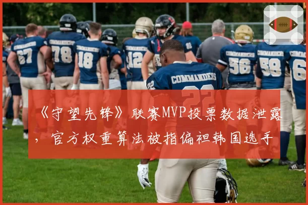 《守望先锋》联赛MVP投票数据泄露，官方权重算法被指偏袒韩国选手