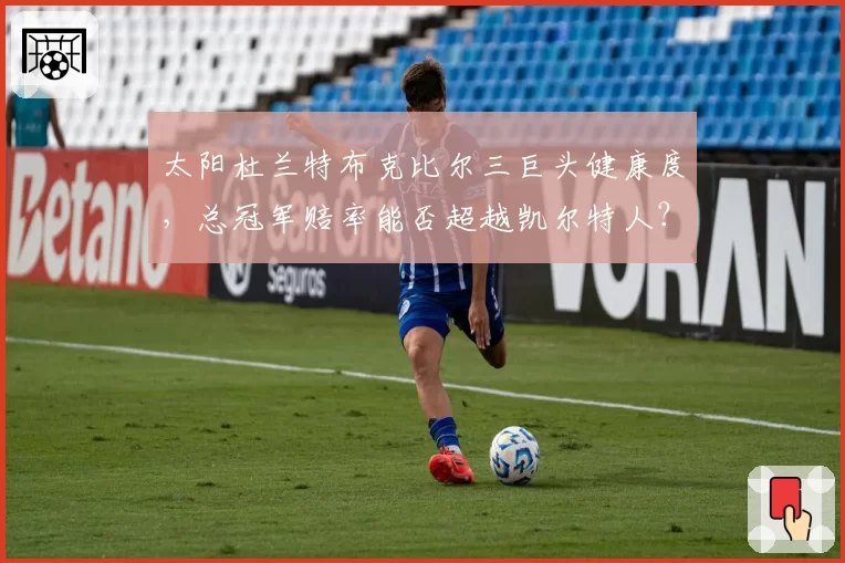太阳杜兰特布克比尔三巨头健康度，总冠军赔率能否超越凯尔特人？